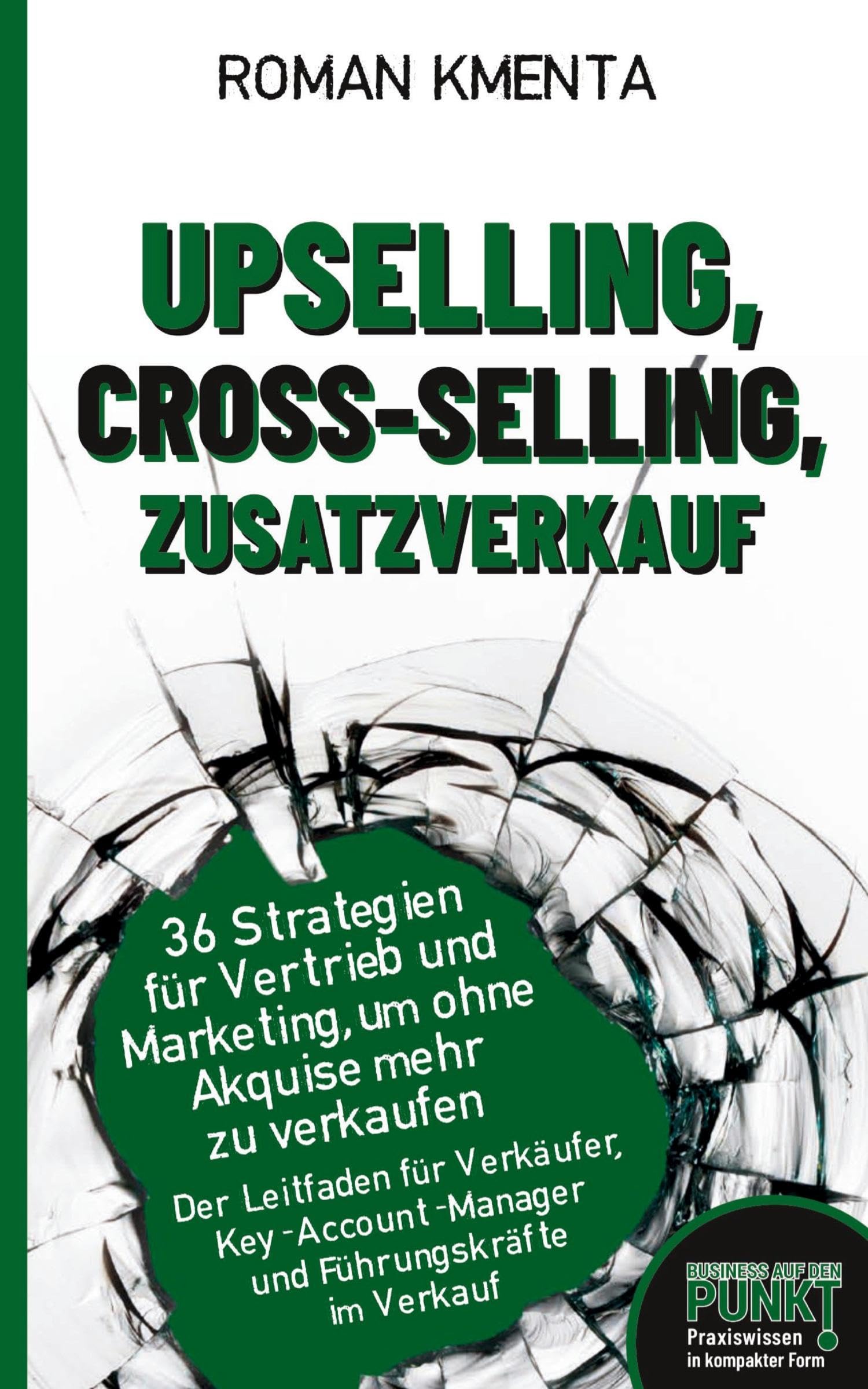 Upselling, Cross-Selling, Zusatzverkauf - 36 Strategien für Vertrieb und Marketing, um ohne Akquise mehr zu verkaufen: Der Leitfaden für Verkäufer, ... im Verkauf (Business auf den Punkt)