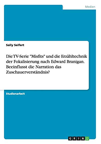 Die TV-Serie Misfits und die Erzähltechnik der Fokalisierung nach Edward Branigan. Beeinflusst die Narration das Zuschauerverständnis?