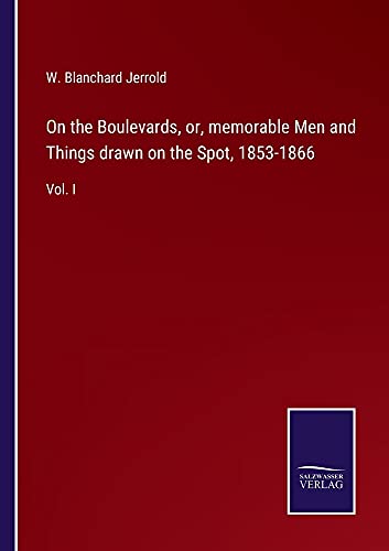 On the Boulevards, or, memorable Men and Things drawn on the Spot, 1853-1866: Vol. I