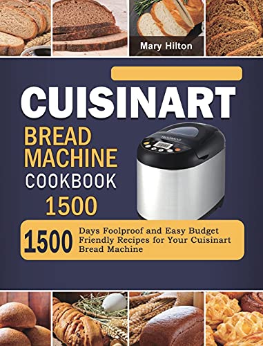 Cuisinart Bread Machine Cookbook 1500: 1500 Days Foolproof and Easy Budget Friendly Recipes for Your Cuisinart Bread Machine