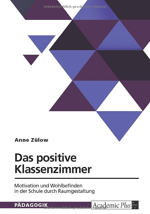 Das positive Klassenzimmer. Motivation und Wohlbefinden in der Schule durch Raumgestaltung