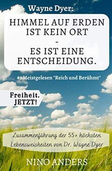 Wayne Dyer: Himmel auf Erden ist kein Ort, es ist eine Entscheidung.: Zusammenfassung der 55+ wichtigsten Lebenslehren von Wayne Dyer