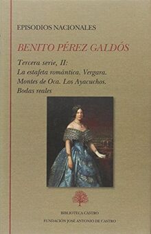 Episodios nacionales : Tercera serie II : La estafeta romántica ; Vergara ; Montes de Oca ; Los Ayacuchos ; Bodas reales (Biblioteca Castro, Band 244)