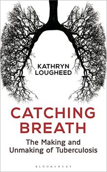 Catching Breath: The Making and Unmaking of Tuberculosis (Bloomsbury Sigma)