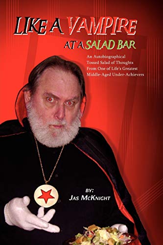 LIKE A VAMPIRE AT A SALAD BAR: An Autobiographical Tossed Salad of Thoughts From One of Life's Greatest Middle-Aged Under-Achievers