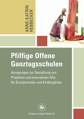 Pfiffige Offene Ganztagsschulen: Anregungen zur Gestaltung von Projekten und innovativen AGs für Grundschulen und Kindergärten (Reihe Pädagogik)