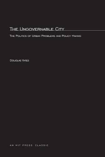 The Ungovernable City: The Politics of Urban Problems and Policy Making (Mit Studies in American Politics and Public Policy)
