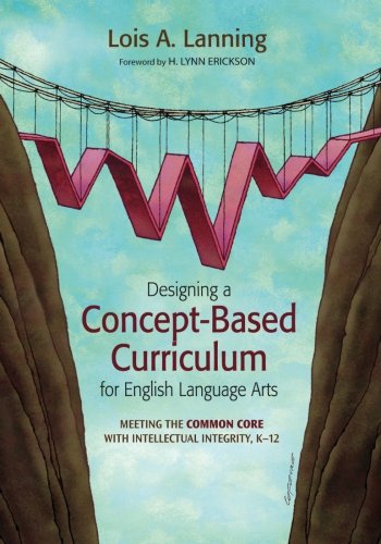 Designing a Concept-Based Curriculum for English Language Arts: Meeting The Common Core With Intellectual Integrity, K–12 (Concept-Based Curriculum and Instruction)
