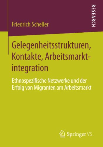 Gelegenheitsstrukturen, Kontakte, Arbeitsmarktintegration: Ethnospezifische Netzwerke und der Erfolg von Migranten am Arbeitsmarkt
