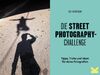 Die Street-Photography Challenge - Tipps, Tricks und Ideen für deine Fotografien
