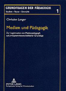 Medien und Pädagogik: Zur Legitimation von Medienpädagogik auf prinzipienwissenschaftlicher Grundlage (Grundfragen der Pädagogik)