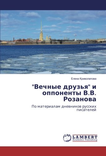 Вечные друзья и оппоненты В.В. Розанова: По материалам дневников русских писателей: Po materialam dnevnikov russkih pisatelej
