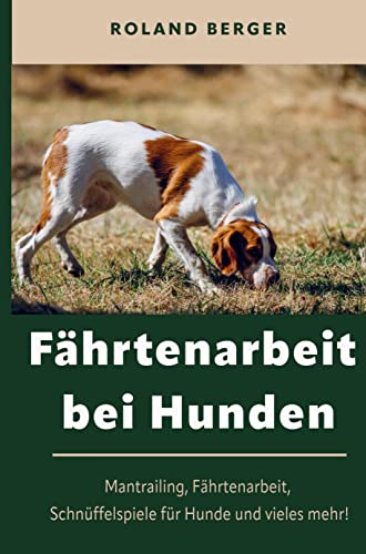 Fährtenarbeit und Mantrailing bei Hunden: Fährtenarbeit Hund, Mantrailing, Schnüffelspiele für Hunde und vieles mehr!
