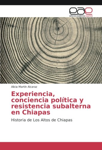 Experiencia, conciencia política y resistencia subalterna en Chiapas: Historia de Los Altos de Chiapas