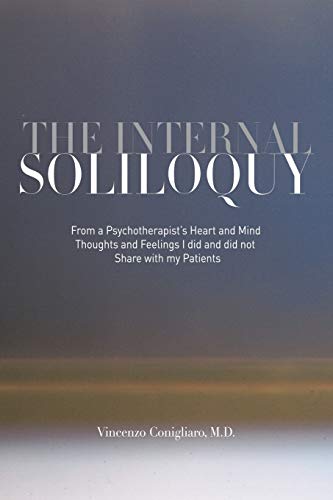 The Internal Soliloquy: From a Psychotherapist's Heart and Mind Thoughts and Feelings I did and did not Share with my Patients