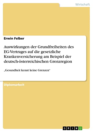 Auswirkungen der Grundfreiheiten des EG-Vertrages auf die gesetzliche Krankenversicherung am Beispiel der deutsch-österreichischen Grenzregion: ¿Gesundheit kennt keine Grenzen¿