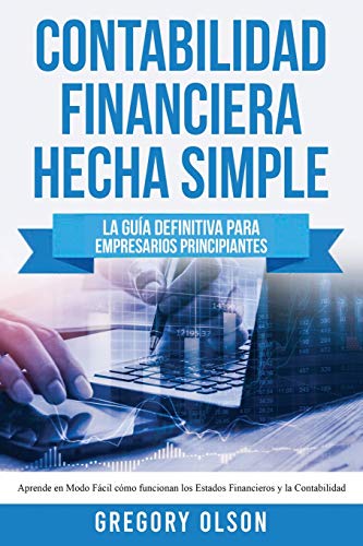 Contabilidad Financiera Hecha Simple: La guía definitiva para empresarios principiantes. Aprende en modo fácil cómo funcionan los estados financieros y la contabilidad