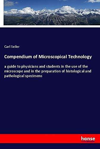 Compendium of Microscopical Technology: a guide to physicians and students in the use of the microscope and in the preparation of histological and pathological specimens