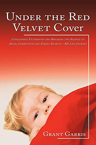 Under the Red Velvet Cover: Conquering Victimhood and Breaking the Silence of Abuse, Corruption and Family Secrets-My Life Journey
