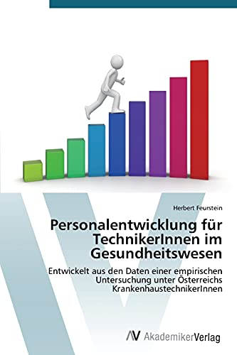 Personalentwicklung für TechnikerInnen im Gesundheitswesen: Entwickelt aus den Daten einer empirischen Untersuchung unter Österreichs KrankenhaustechnikerInnen