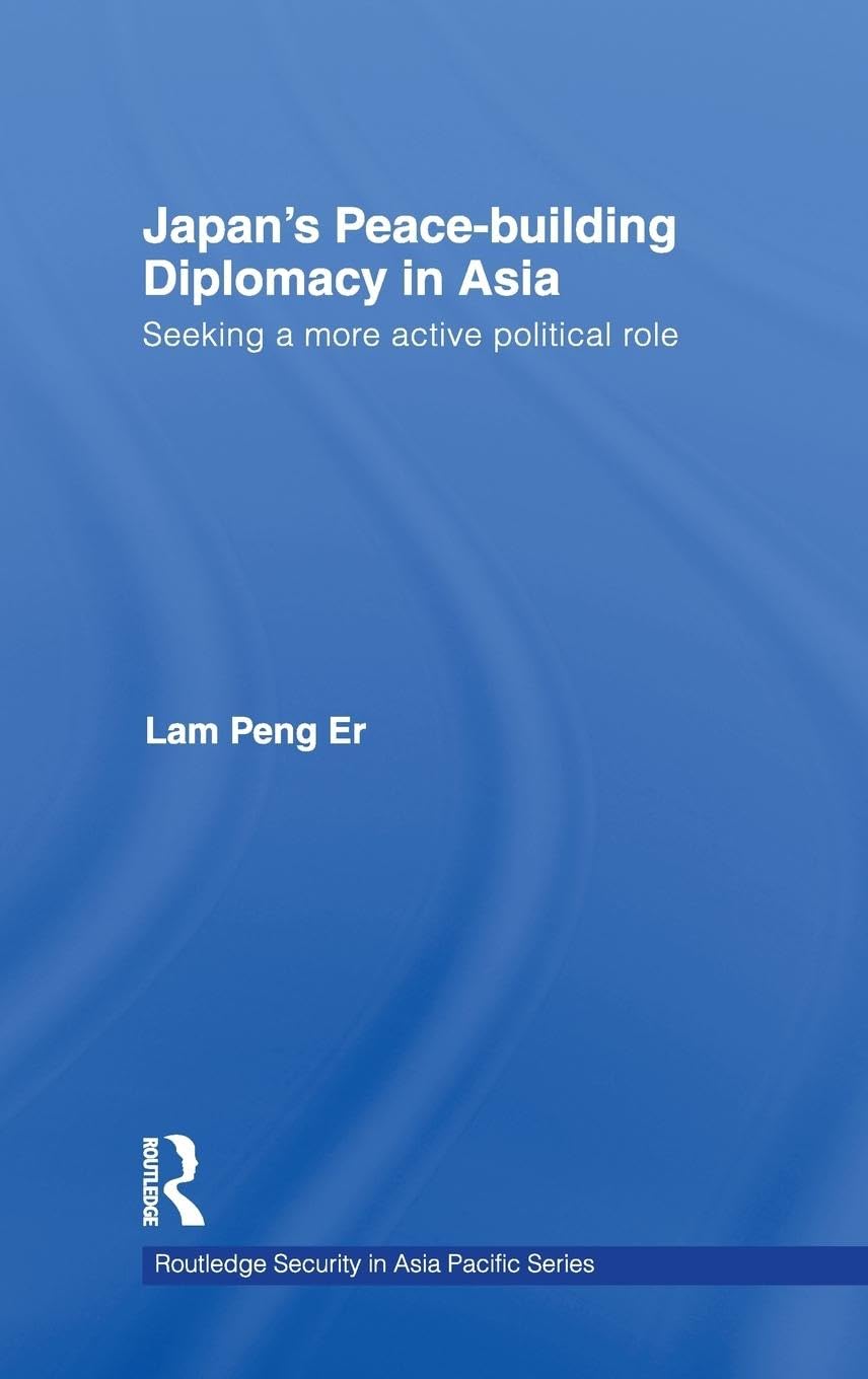 Japan's Peace-Building Diplomacy in Asia: Seeking a More Active Political Role (Routledge Security in Asia Pacific)