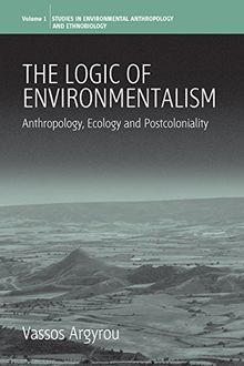 The Logic of Environmentalism: Anthropology, Ecology and Postcoloniality (Studies in Environmental Anthropology and Ethnobiology)