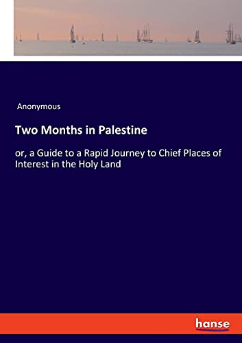 Two Months in Palestine: or, a Guide to a Rapid Journey to Chief Places of Interest in the Holy Land