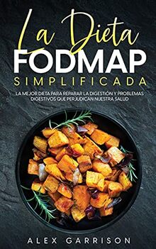 La Dieta FODMAP Simplificada: La Mejor Dieta para Reparar la Digestión y Problemas Digestivos que Perjudican Nuestra Salud