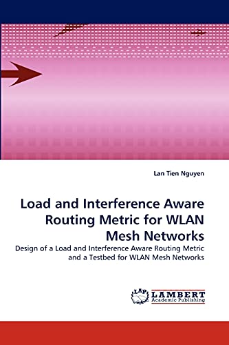 Load and Interference Aware Routing Metric for WLAN Mesh Networks: Design of a Load and Interference Aware Routing Metric and a Testbed for WLAN Mesh Networks
