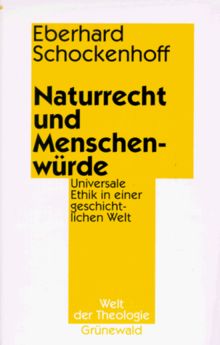 Naturrecht und Menschenwürde. Universale Ethik in einer geschichtlichen Welt