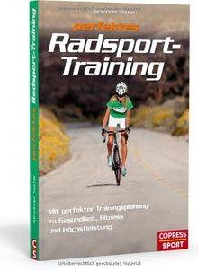 Perfektes Radsport-Training: Mit perfekter Trainingsplanung zu Gesundheit, Fitness und Höchstleistung