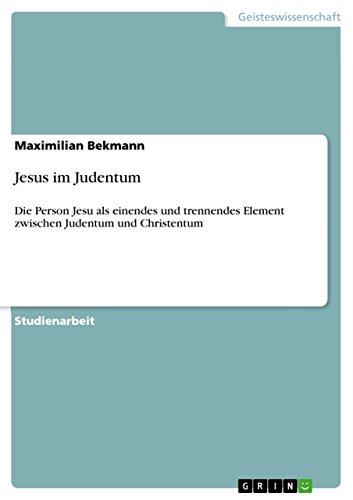 Jesus im Judentum: Die Person Jesu als einendes und trennendes Element zwischen Judentum und Christentum