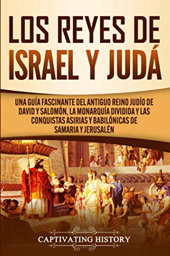Los Reyes de Israel y Judá: Una guía fascinante del antiguo reino judío de David y Salomón, la monarquía dividida y las conquistas asirias y babilónicas de Samaria y Jerusalén