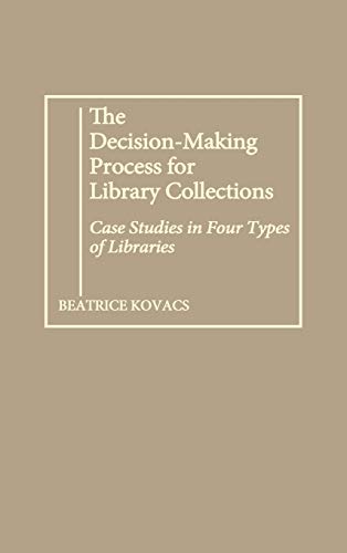 The Decision-Making Process for Library Collections: Case Studies in Four Types of Libraries (Contributions in Librarianship & Information Science)