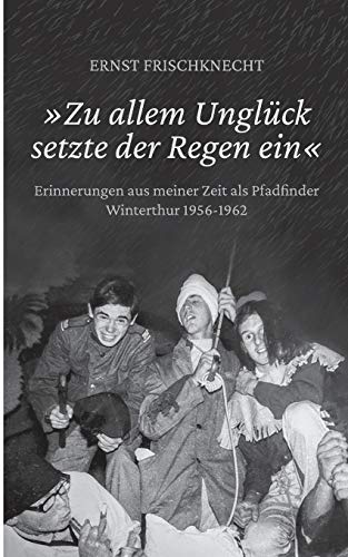 »Zu allem Unglück setzte der Regen ein«: Erinnerungen aus meiner Zeit als Pfadfinder. Winterthur 1956 - 1962