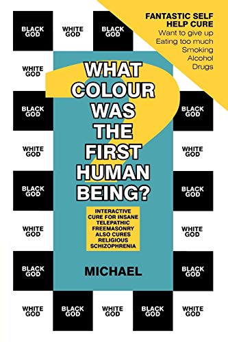 What Colour was the First Human Being?: Interactive Cure for Insane Telepathic Freemasonry also Cures Religious Schizophrenia