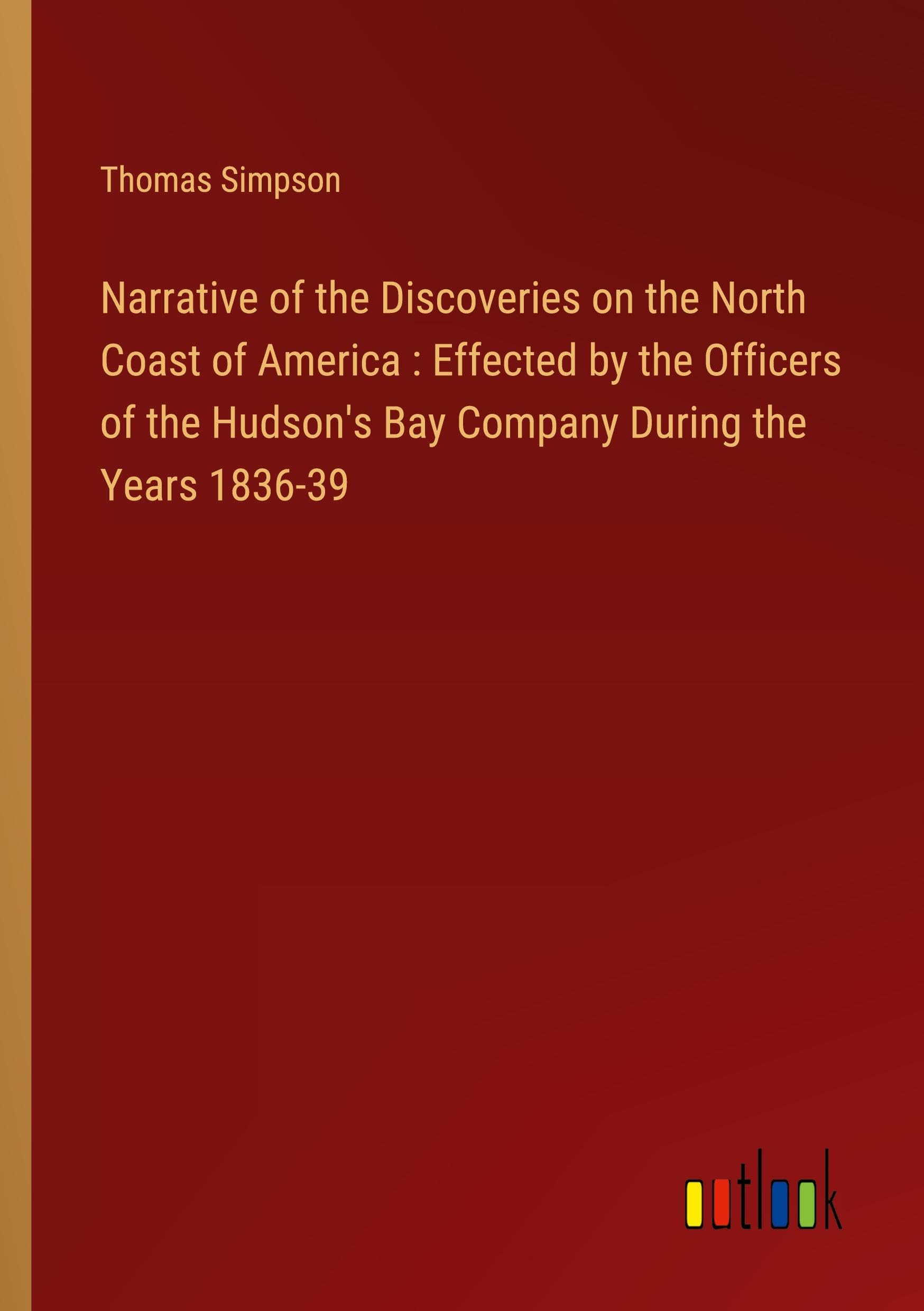 Narrative of the Discoveries on the North Coast of America : Effected by the Officers of the Hudson's Bay Company During the Years 1836-39