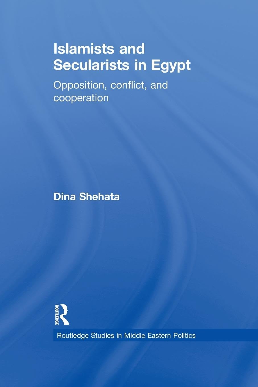 Islamists and Secularists in Egypt: Opposition, Conflict & Cooperation (Routledge Studies in Middle Eastern Politics, 17, Band 17)