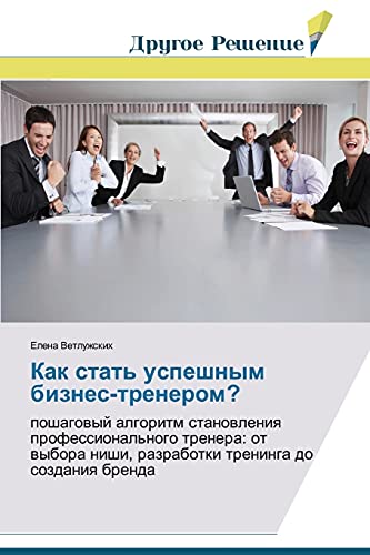 Kak stat' uspeshnym biznes-trenerom?: poshagovyy algoritm stanovleniya professional'nogo trenera: ot vybora nishi, razrabotki treninga do sozdaniya ... nishi, razrabotki treninga do sozdaniq brenda
