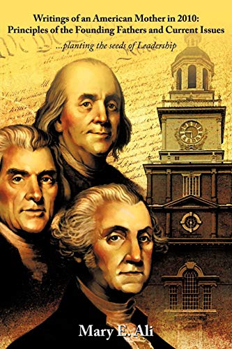 Writings Of An American Mother In 2010: Principles Of The Founding Fathers And Current Issues: . . . Planting The Seeds Of Leadership