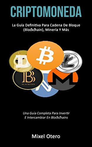 Criptomoneda: La guía definitiva para cadena de bloque (Blockchain), minería y más (Una guía completa para invertir e intercambiar en blockchains)