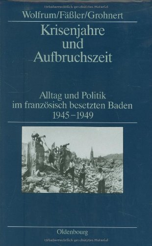 Krisenjahre und Aufbruchszeit: Alltag und Politik im französisch besetzten Baden 1945-1949