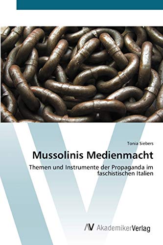 Mussolinis Medienmacht: Themen und Instrumente der Propaganda im faschistischen Italien