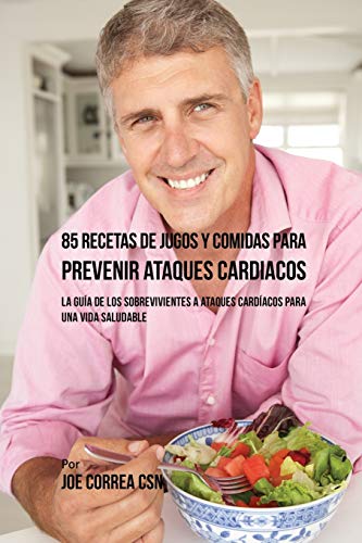 85 Recetas de Jugos Y Comidas Para Prevenir Ataques Cardíacos: La Guía De Los Sobrevivientes A Ataques Cardíacos Para Una Vida Saludable
