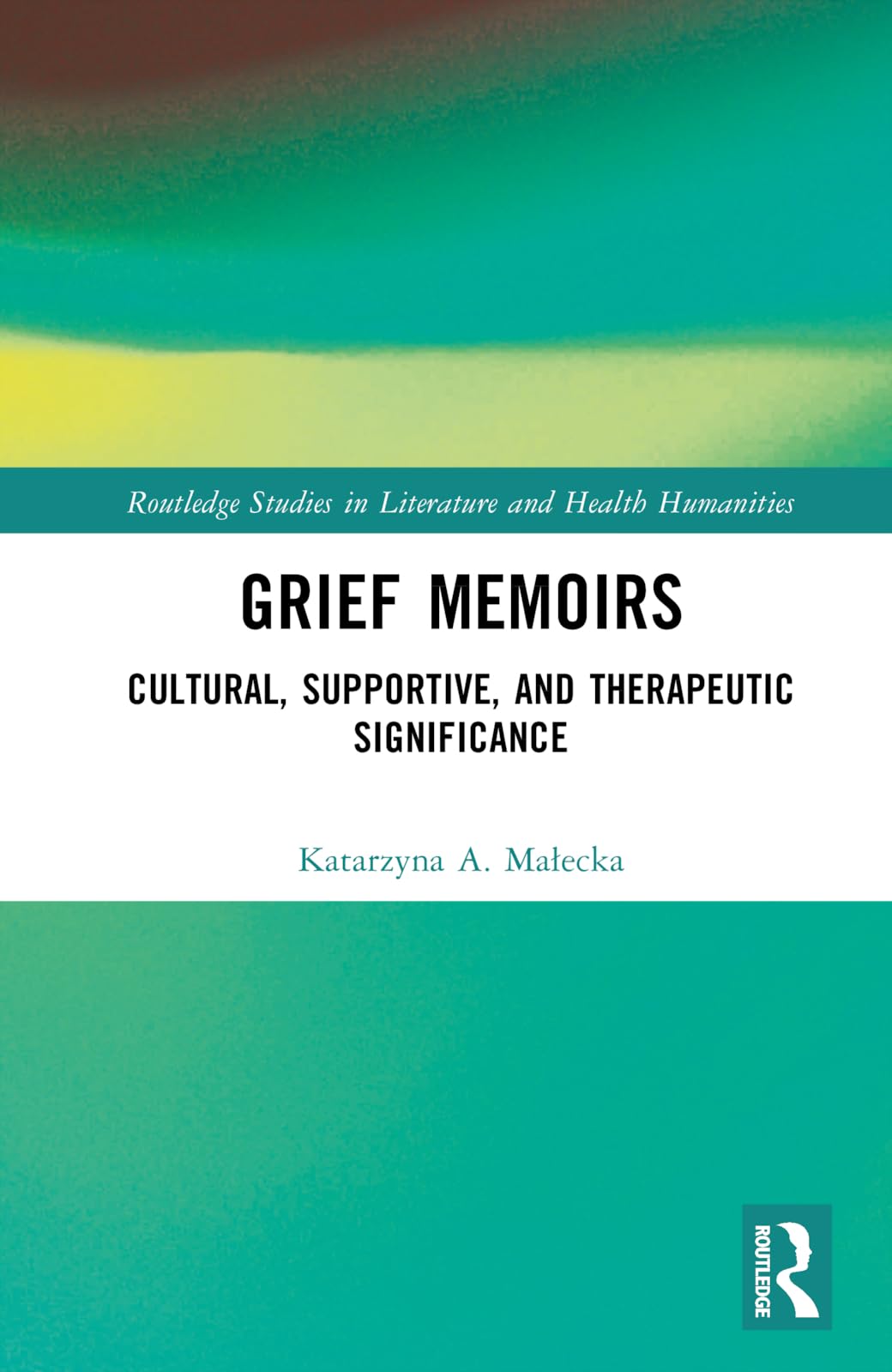 Grief Memoirs: Cultural, Supportive, and Therapeutic Significance (Routledge Studies in Literature and Health Humanities)