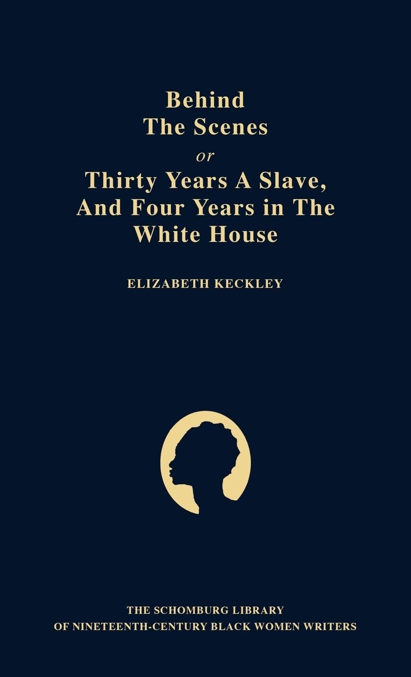 Behind the Scenes: Or, Thirty Years a Slave, and Four Years in the White House (Schomburg Library of Nineteenth-Century Black Women Writers)