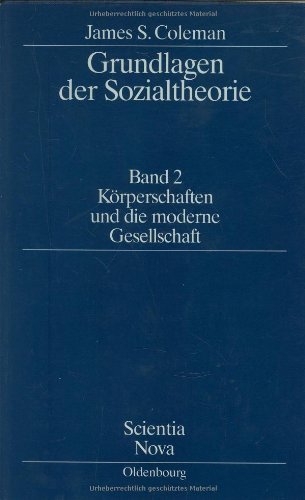 James S. Coleman: Grundlagen der Sozialtheorie [Foundations of Social Theory]: Grundlagen der Sozialtheorie, in 3 Bdn., Bd.2, Körperschaften und die moderne Gesellschaft