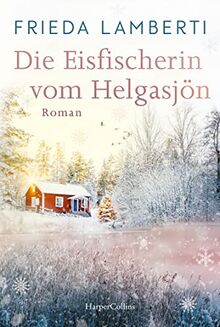 Die Eisfischerin vom Helgasjön: Roman | Ein winterlicher Wohlfühlroman über einen Neuanfang im schwedischen Lappland