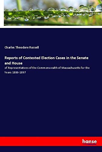 Reports of Contested Election Cases in the Senate and House: of Representatives of the Commonwealth of Massachusetts for the Years 1886-1897