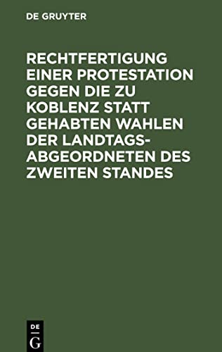 Rechtfertigung einer Protestation gegen die zu Koblenz statt gehabten Wahlen der Landtags-Abgeordneten des zweiten Standes: An das K. Pr. Staatsministerium zu Berlin